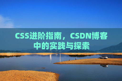 CSS进阶指南，CSDN博客中的实践与探索